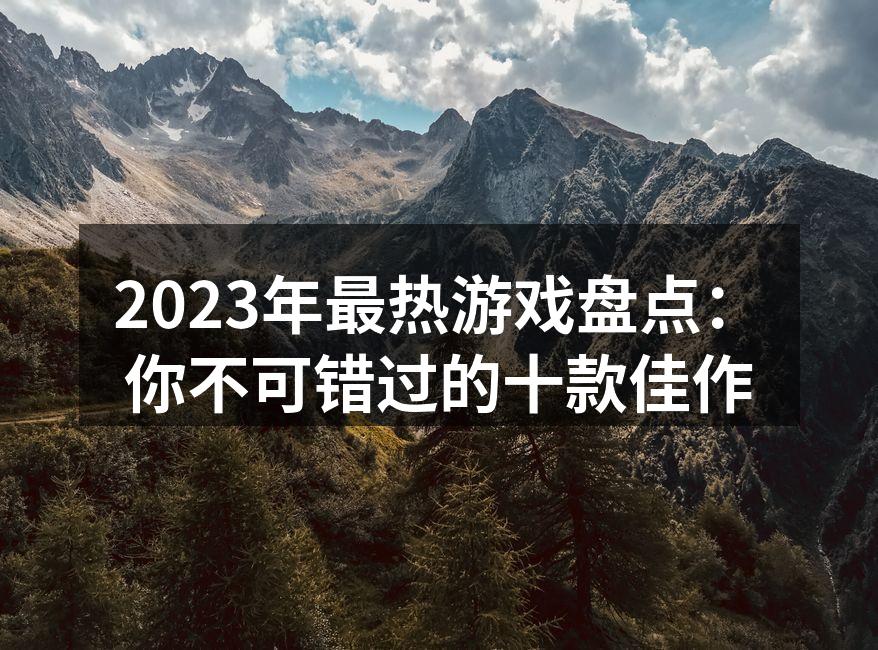 2023年最热游戏盘点：你不可错过的十款佳作