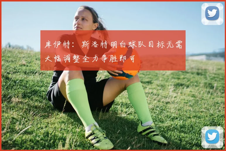 库伊特：斯洛特明白球队目标无需大幅调整全力争胜即可