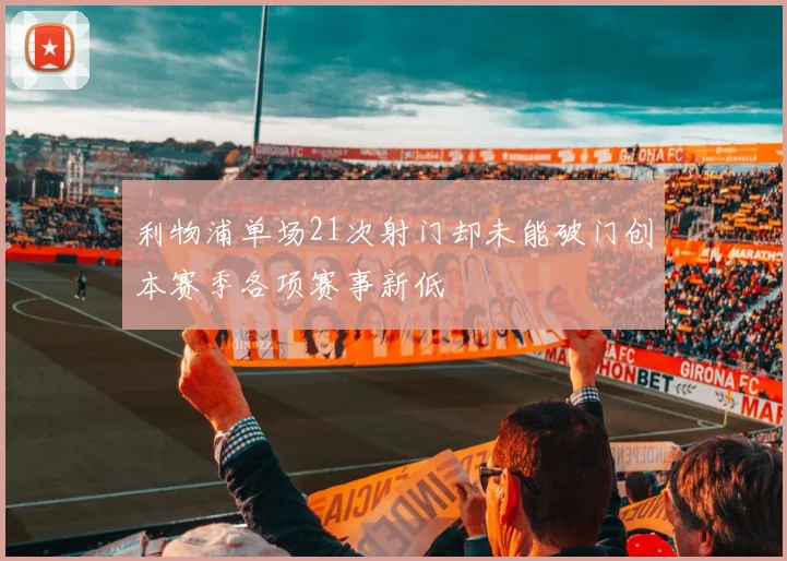 利物浦单场21次射门却未能破门创本赛季各项赛事新低