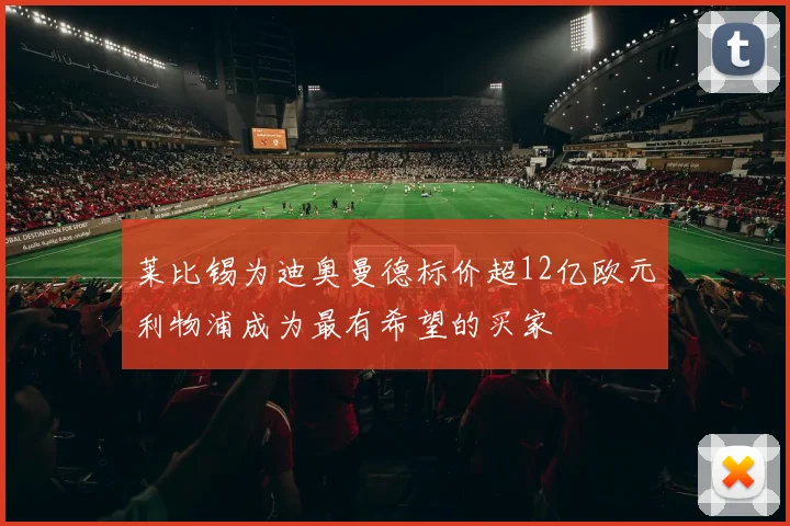 莱比锡为迪奥曼德标价超12亿欧元利物浦成为最有希望的买家