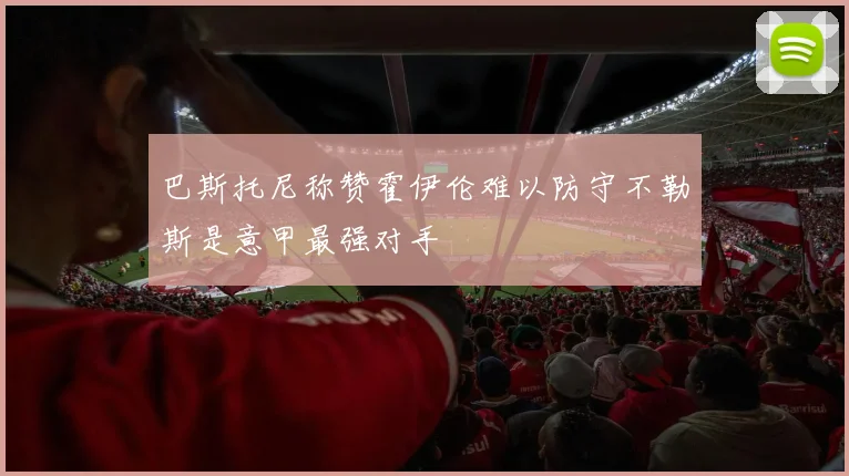 巴斯托尼称赞霍伊伦难以防守不勒斯是意甲最强对手