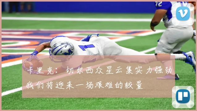 卡里克：切尔西众星云集实力强劲我们将迎来一场艰难的较量