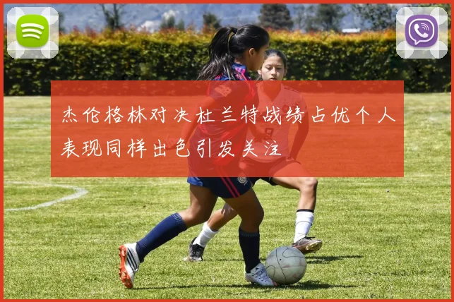 杰伦格林对决杜兰特战绩占优个人表现同样出色引发关注