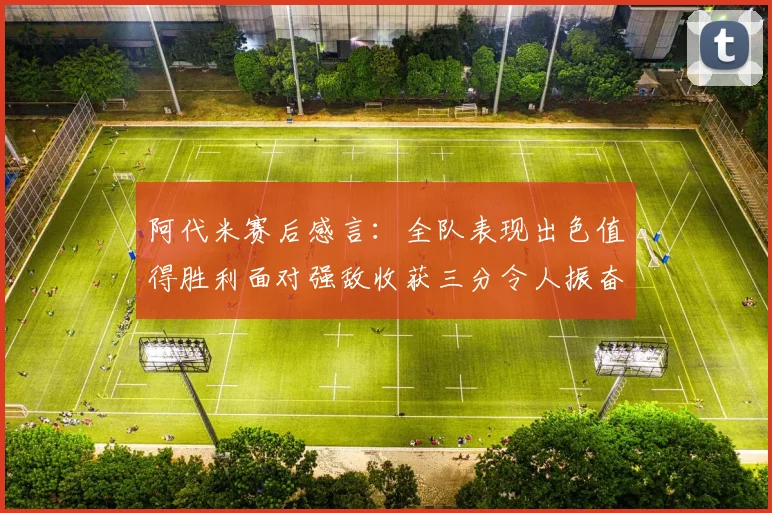 阿代米赛后感言：全队表现出色值得胜利面对强敌收获三分令人振奋