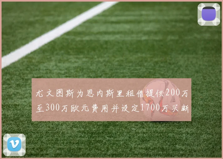 尤文图斯为恩内斯里租借提供200万至300万欧元费用并设定1700万买断权