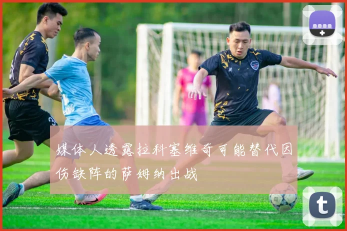 媒体人透露拉科塞维奇可能替代因伤缺阵的萨姆纳出战