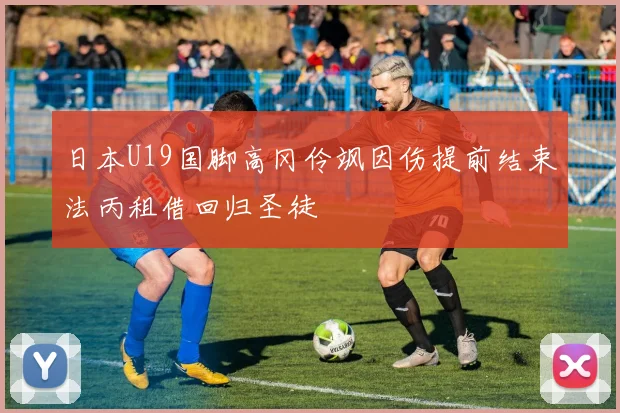 日本U19国脚高冈伶飒因伤提前结束法丙租借回归圣徒