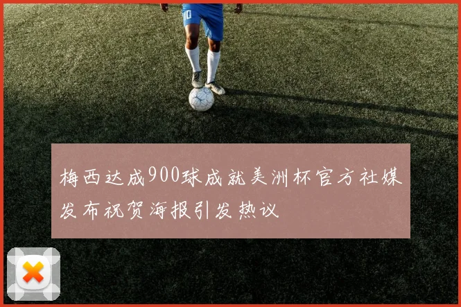 梅西达成900球成就美洲杯官方社媒发布祝贺海报引发热议