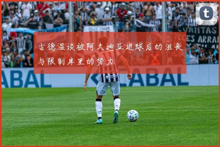 古德温谈被阿夫迪亚进球后的沮丧与限制库里的努力