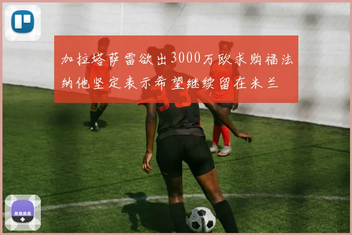 加拉塔萨雷欲出3000万欧求购福法纳他坚定表示希望继续留在米兰